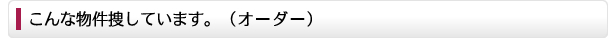 こんな物件を捜しています。